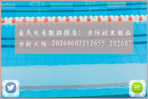 南美电竞数据报告：为何这里能成为新大陆_20260602212655_20260704174515