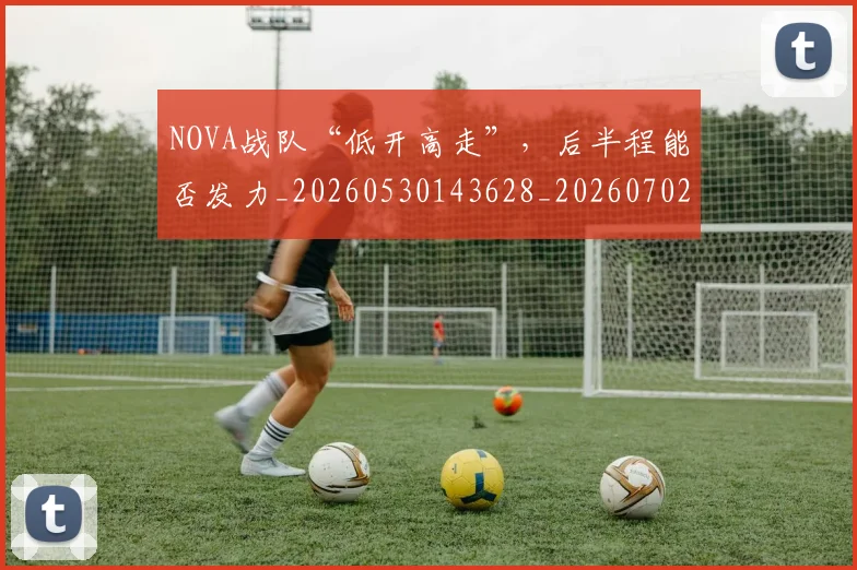 NOVA战队“低开高走”，后半程能否发力_20260530143628_20260702170110