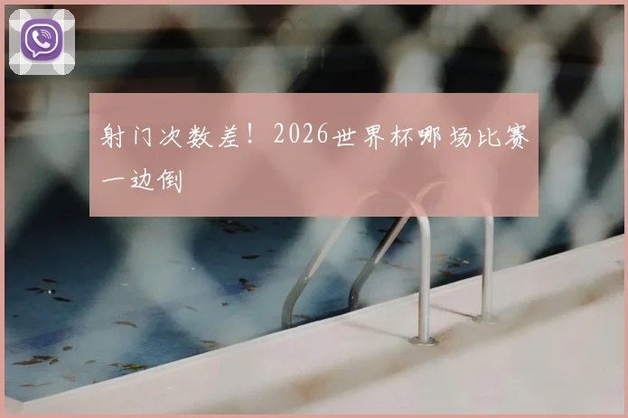 射门次数差!2026世界杯哪场比赛一边倒