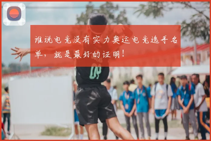 谁说电竞没有实力奥运电竞选手名单,就是最好的证明!