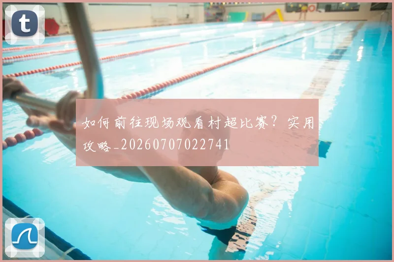 如何前往现场观看村超比赛?实用攻略_20260707022741