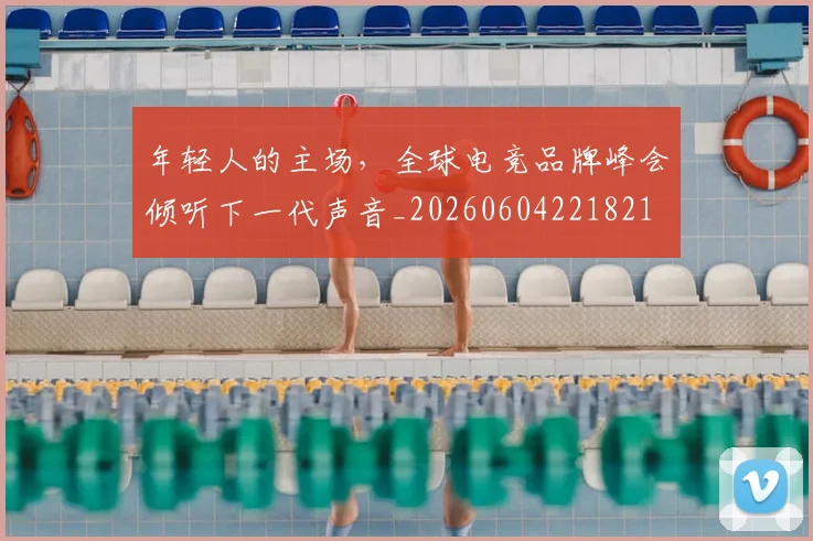年轻人的主场,全球电竞品牌峰会倾听下一代声音_20260604221821