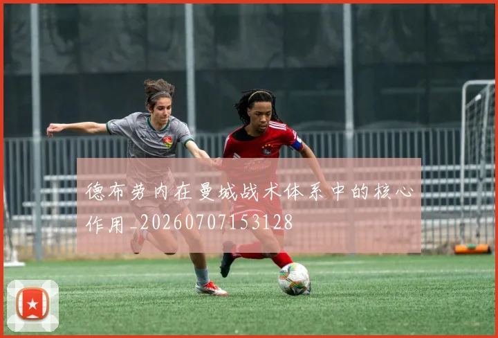德布劳内在曼城战术体系中的核心作用_20260707153128