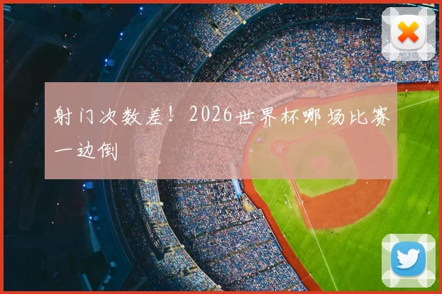 射门次数差！2026世界杯哪场比赛一边倒