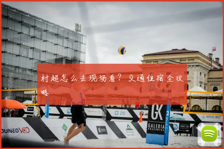 村超怎么去现场看？交通住宿全攻略