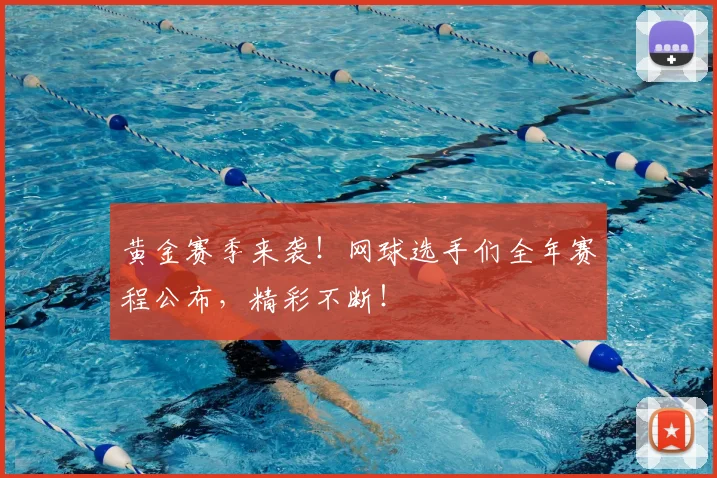 黄金赛季来袭！网球选手们全年赛程公布，精彩不断！