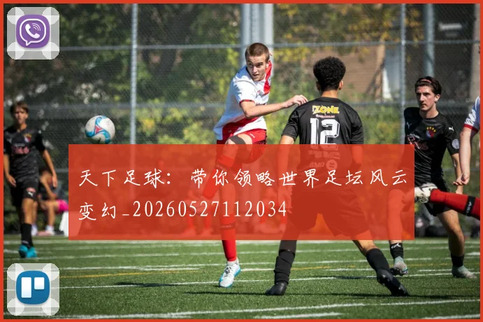 天下足球：带你领略世界足坛风云变幻_20260527112034
