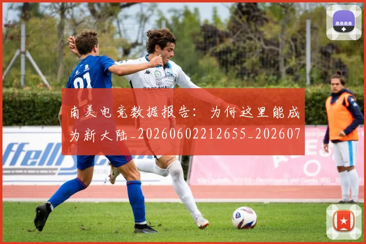 南美电竞数据报告:为何这里能成为新大陆_20260602212655_20260704174515