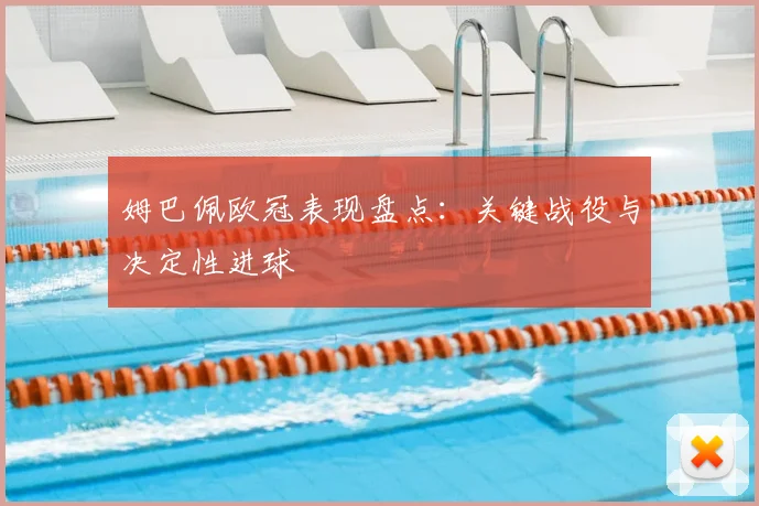 姆巴佩欧冠表现盘点：关键战役与决定性进球