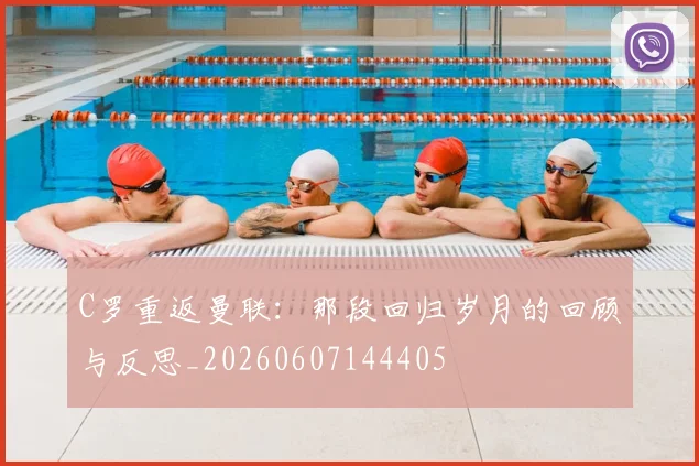 C罗重返曼联:那段回归岁月的回顾与反思_20260607144405
