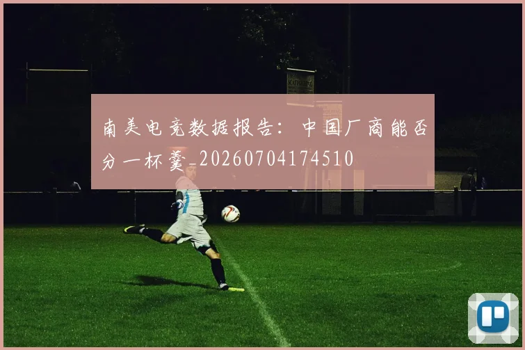 南美电竞数据报告：中国厂商能否分一杯羹_20260704174510