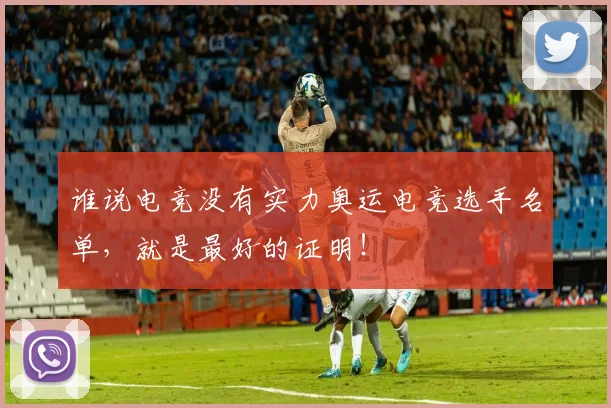 谁说电竞没有实力奥运电竞选手名单，就是最好的证明！