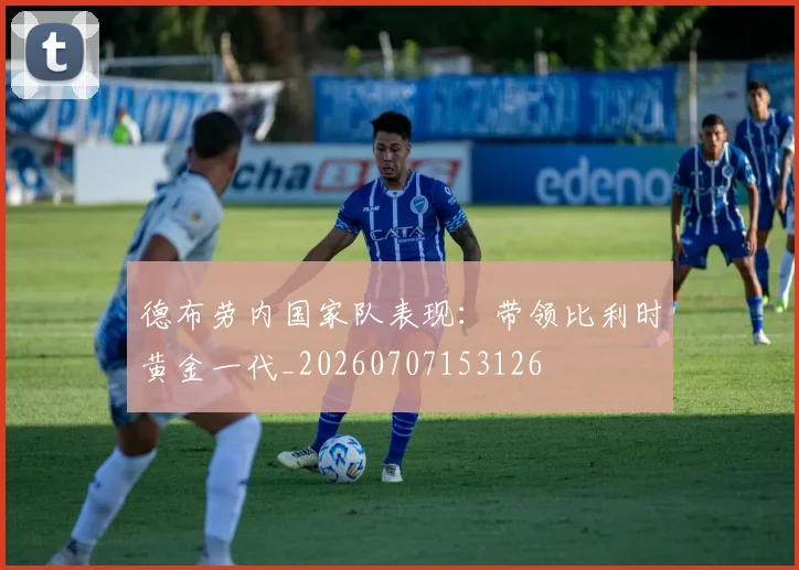 德布劳内国家队表现：带领比利时黄金一代_20260707153126