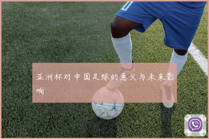 亚洲杯对中国足球的意义与未来影响